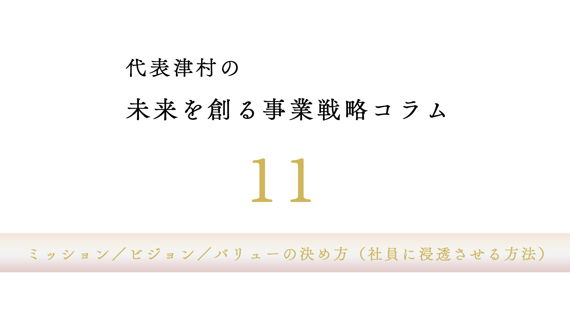 vol.11 ミッション/ビジョン/バリューの決め方(社員に浸透させる方法)
