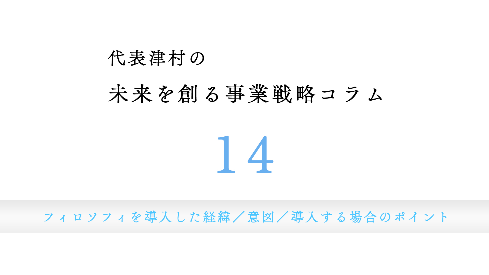 vol.14 フィロソフィを導入した経緯／意図／導入する場合のポイント